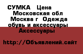 СУМКА › Цена ­ 2 000 - Московская обл., Москва г. Одежда, обувь и аксессуары » Аксессуары   